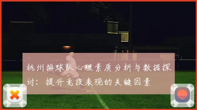 杭州排球队心理素质分析与数据探讨：提升竞技表现的关键因素