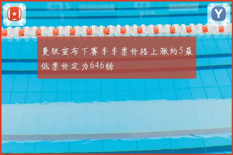 曼联宣布下赛季季票价格上涨约5最低票价定为646镑