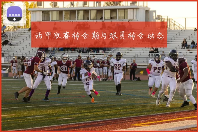 西甲联赛转会期与球员转会动态