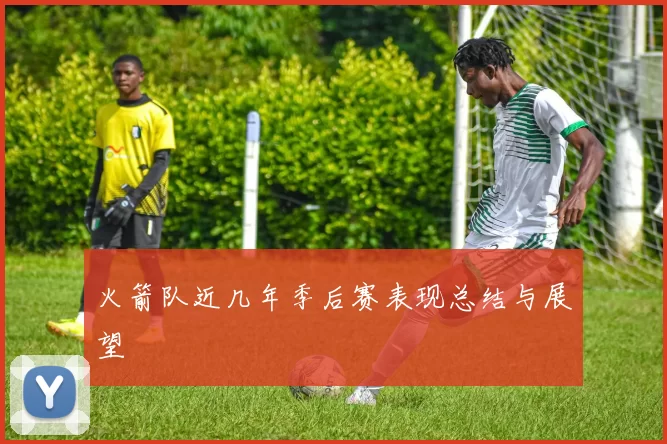 火箭队近几年季后赛表现总结与展望