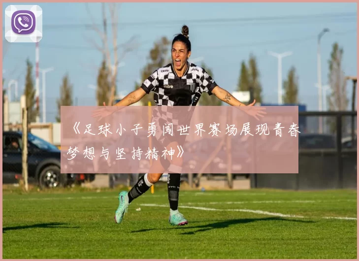 《足球小子勇闯世界赛场展现青春梦想与坚持精神》