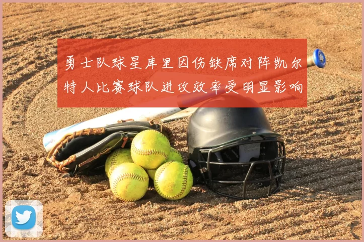 勇士队球星库里因伤缺席对阵凯尔特人比赛球队进攻效率受明显影响