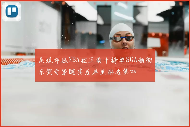 美媒评选NBA控卫前十榜单SGA领衔东契奇紧随其后库里排名第四