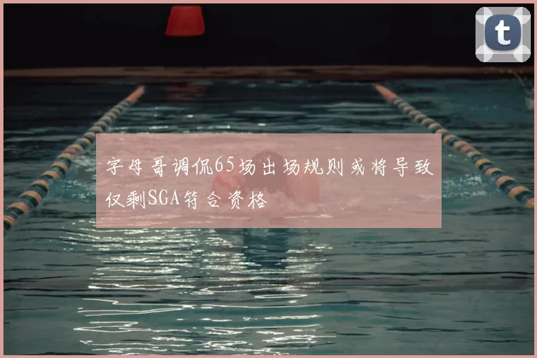 字母哥调侃65场出场规则或将导致仅剩SGA符合资格