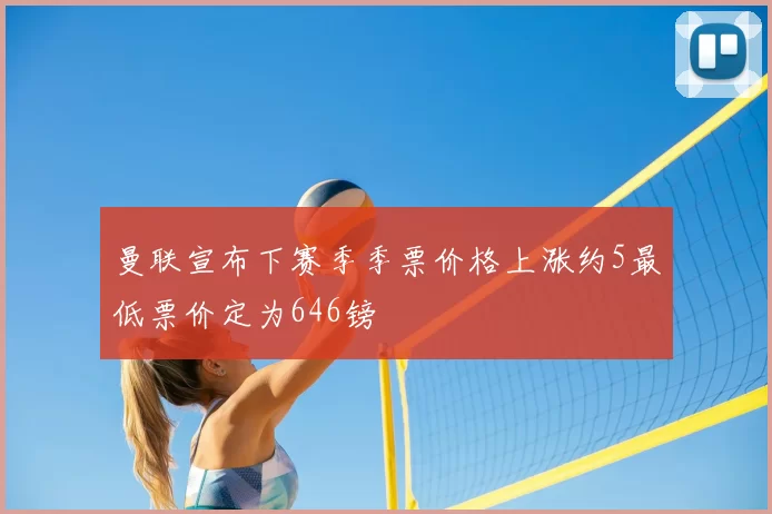 曼联宣布下赛季季票价格上涨约5最低票价定为646镑