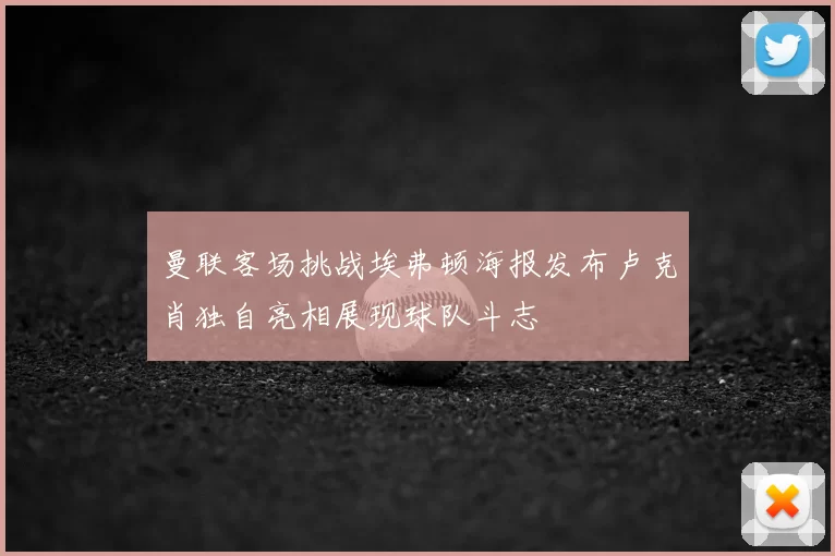 曼联客场挑战埃弗顿海报发布卢克肖独自亮相展现球队斗志
