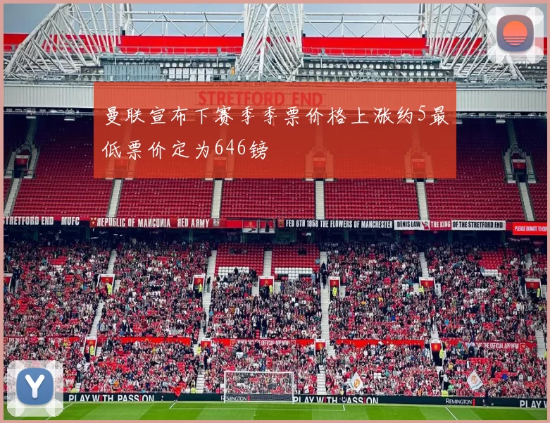 曼联宣布下赛季季票价格上涨约5最低票价定为646镑