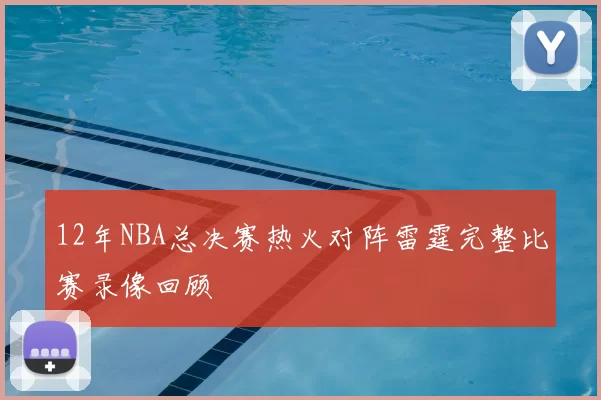 12年NBA总决赛热火对阵雷霆完整比赛录像回顾