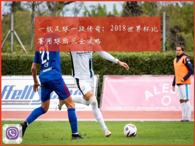 一枚足球一段传奇:2018世界杯比赛用球购买全攻略