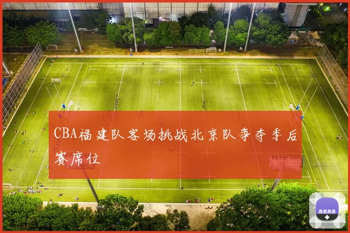 CBA福建队客场挑战北京队争夺季后赛席位