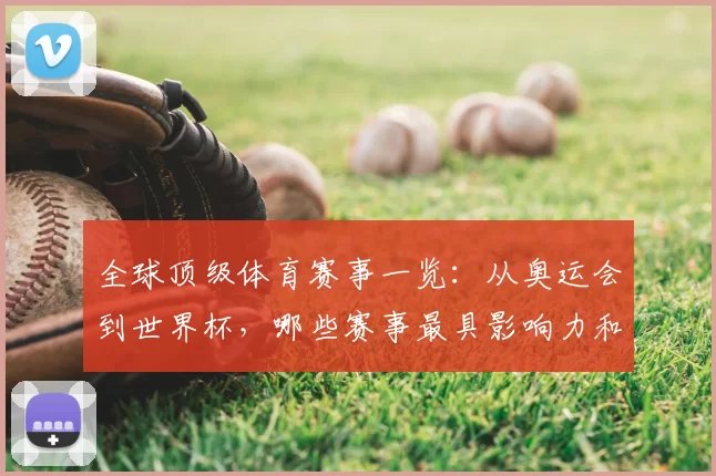 全球顶级体育赛事一览:从奥运会到世界杯,哪些赛事最具影响力和关注度