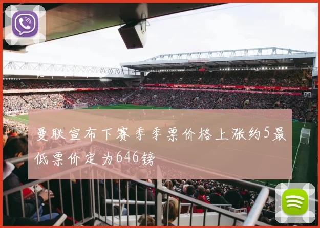 曼联宣布下赛季季票价格上涨约5最低票价定为646镑