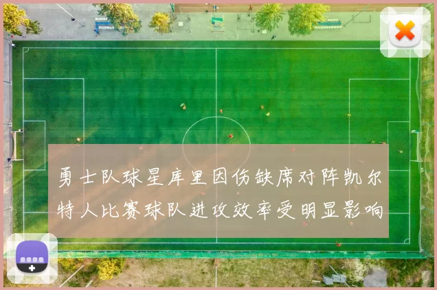 勇士队球星库里因伤缺席对阵凯尔特人比赛球队进攻效率受明显影响