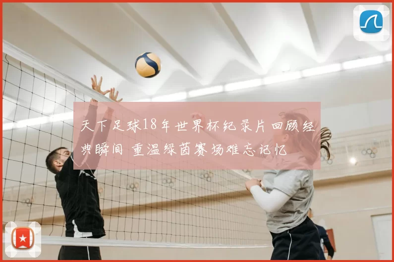 天下足球18年世界杯纪录片回顾经典瞬间 重温绿茵赛场难忘记忆