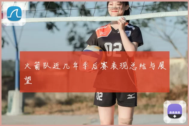 火箭队近几年季后赛表现总结与展望