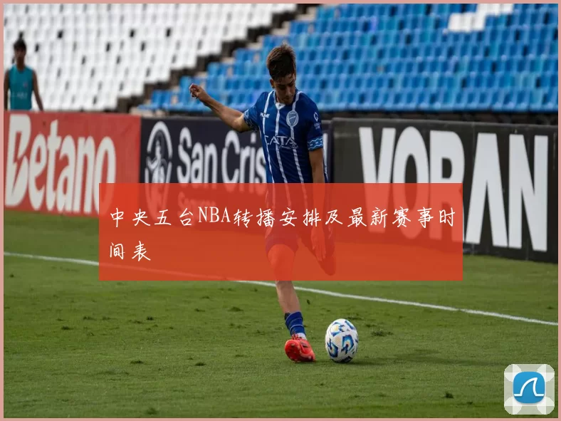 中央五台NBA转播安排及最新赛事时间表