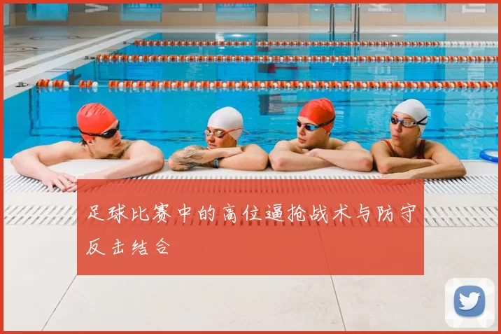 足球比赛中的高位逼抢战术与防守反击结合