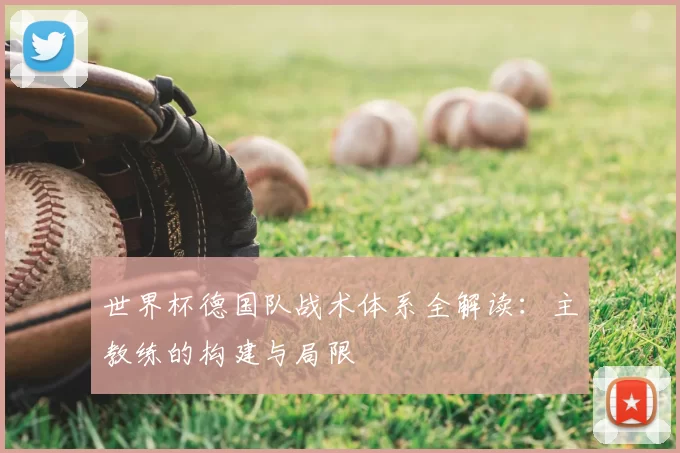世界杯德国队战术体系全解读：主教练的构建与局限