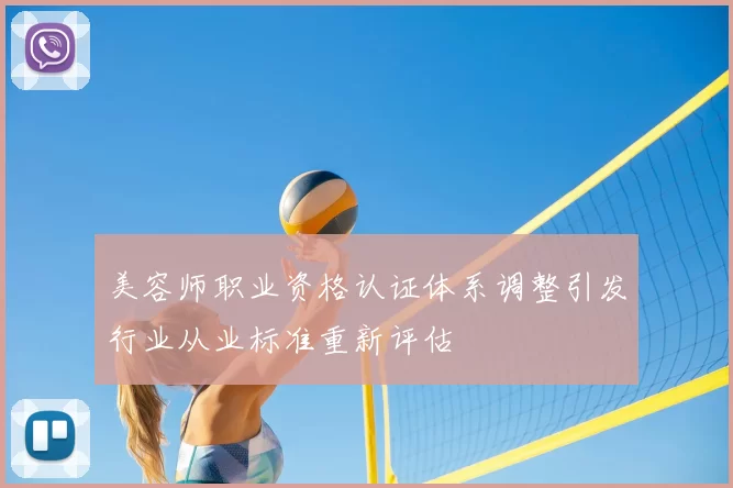 美容师职业资格认证体系调整引发行业从业标准重新评估