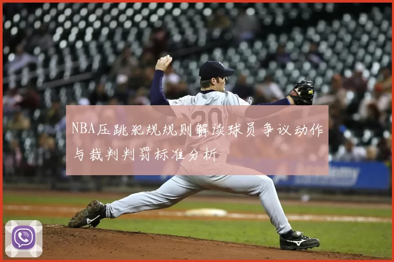 NBA压跳犯规规则解读球员争议动作与裁判判罚标准分析