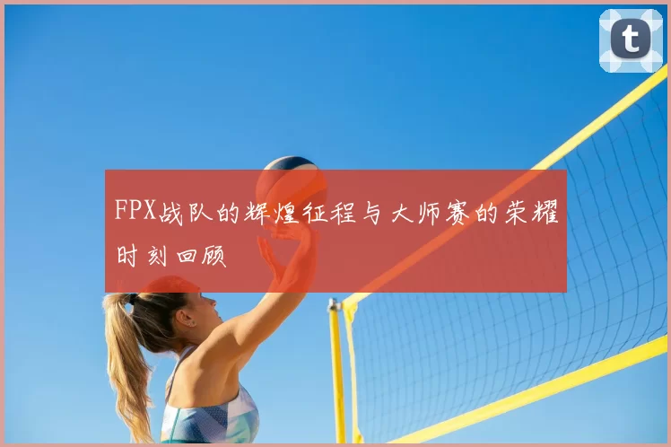 FPX战队的辉煌征程与大师赛的荣耀时刻回顾