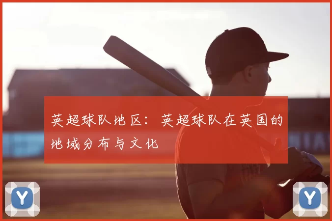 英超球队地区：英超球队在英国的地域分布与文化