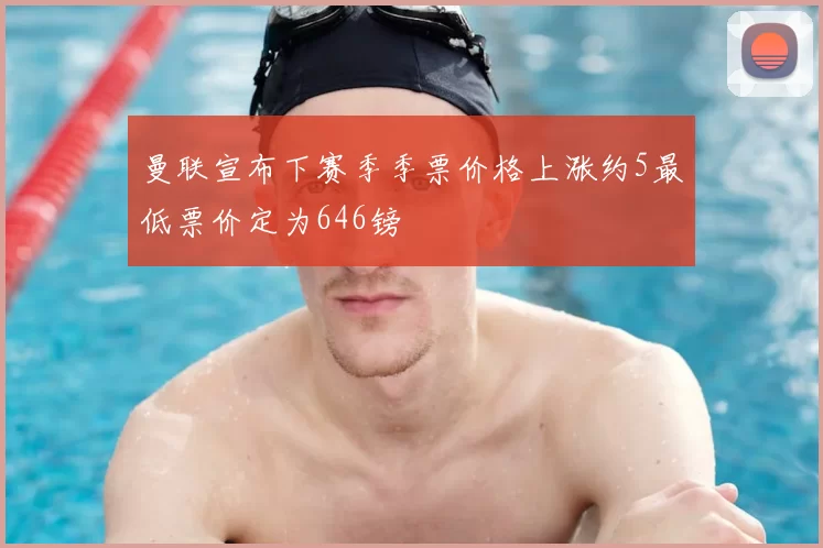 曼联宣布下赛季季票价格上涨约5最低票价定为646镑
