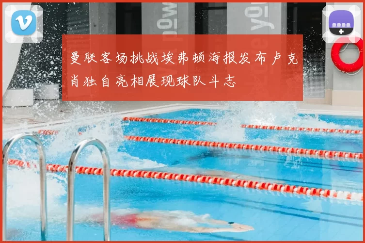 曼联客场挑战埃弗顿海报发布卢克肖独自亮相展现球队斗志