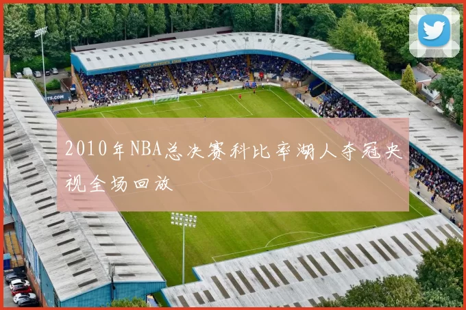 2010年NBA总决赛科比率湖人夺冠央视全场回放