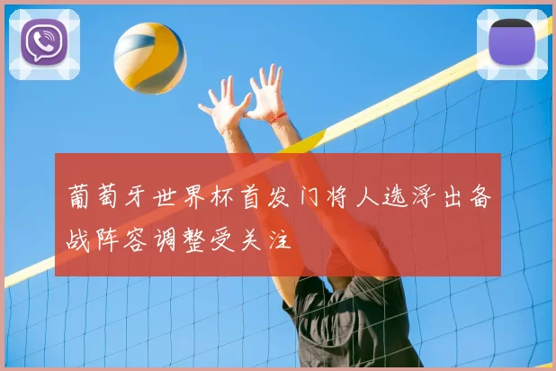葡萄牙世界杯首发门将人选浮出备战阵容调整受关注
