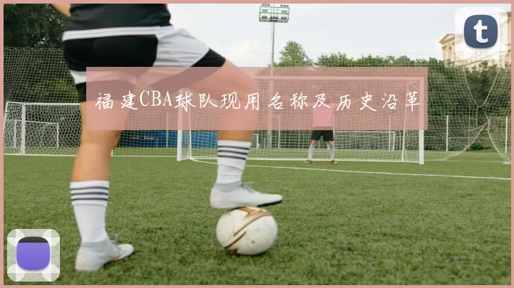 福建CBA球队现用名称及历史沿革