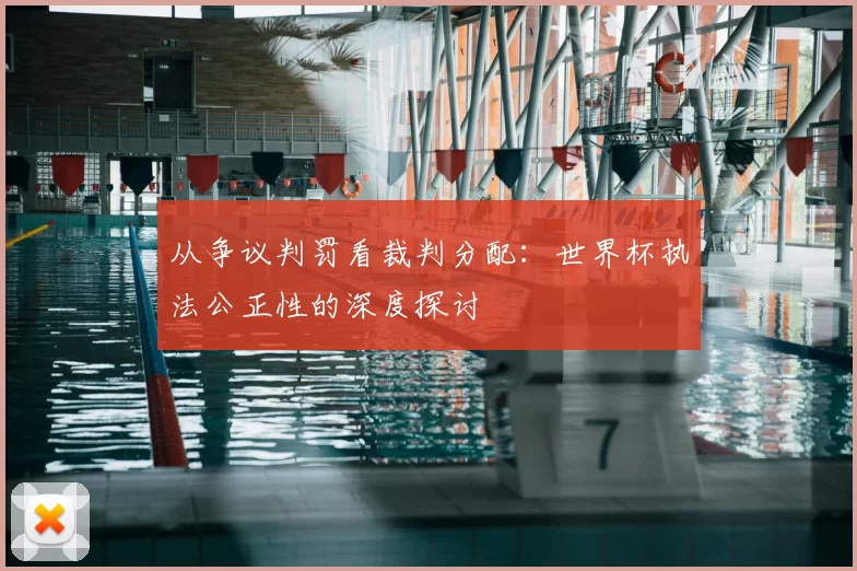 从争议判罚看裁判分配：世界杯执法公正性的深度探讨