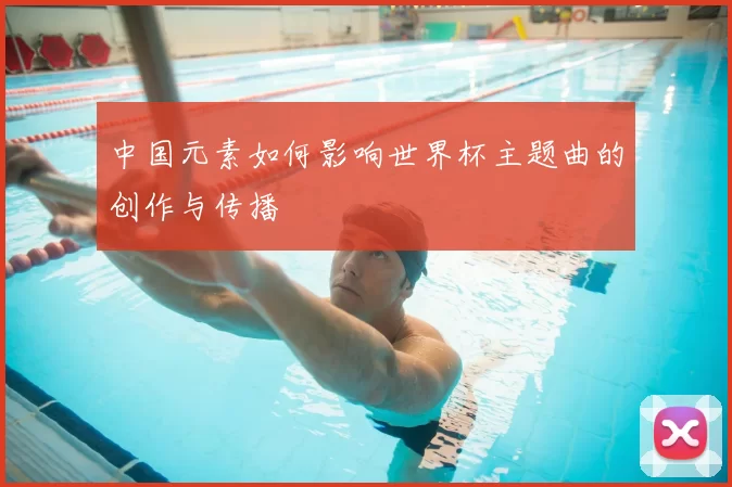 中国元素如何影响世界杯主题曲的创作与传播