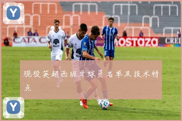 现役英超西班牙球员名单及技术特点