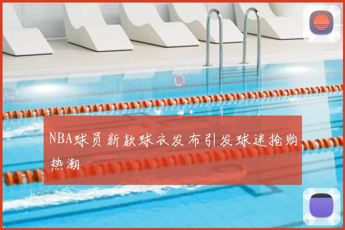 NBA球员新款球衣发布引发球迷抢购热潮