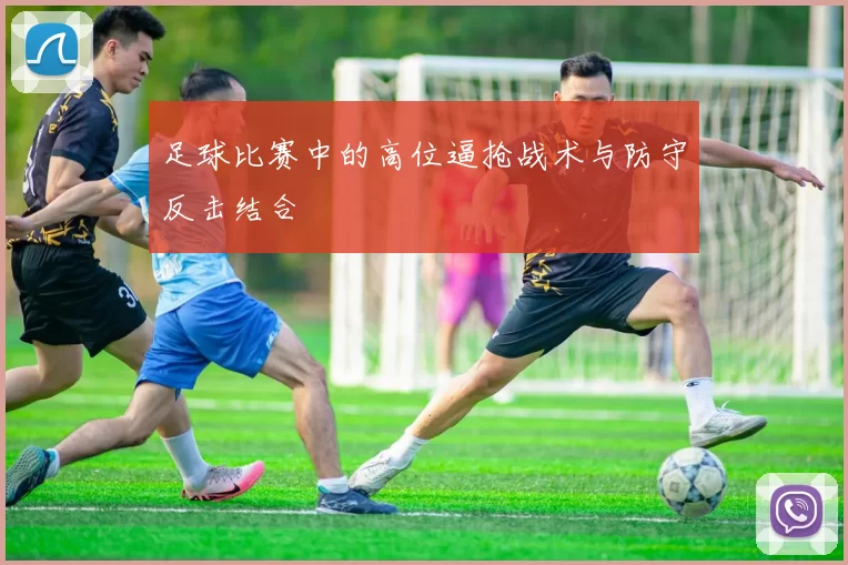 足球比赛中的高位逼抢战术与防守反击结合