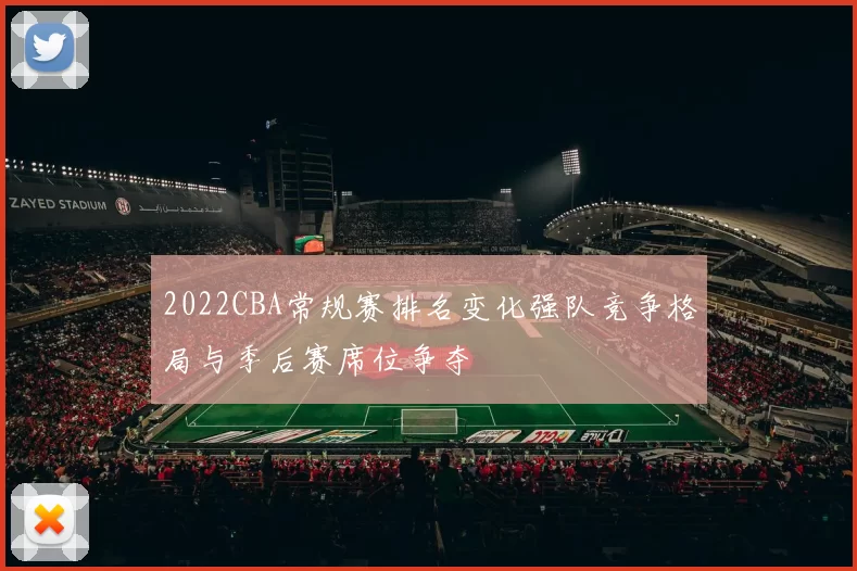 2022CBA常规赛排名变化强队竞争格局与季后赛席位争夺