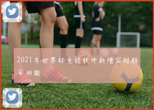 2021年世界杯竞猜软件新增实时赔率功能