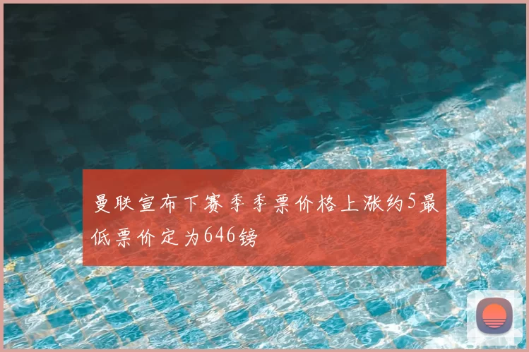 曼联宣布下赛季季票价格上涨约5最低票价定为646镑