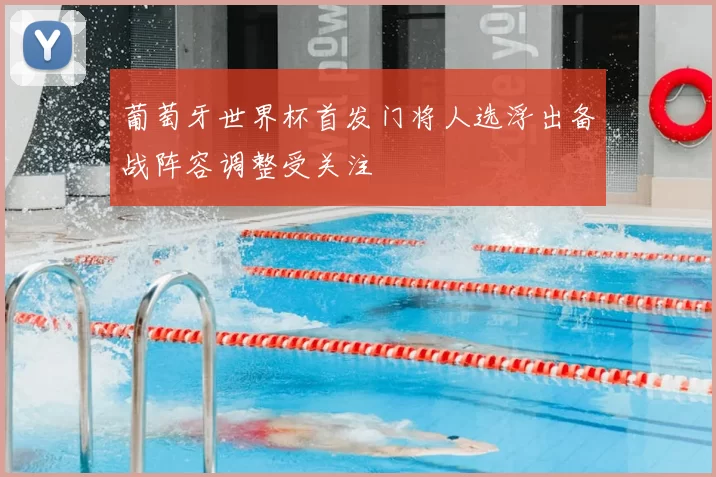 葡萄牙世界杯首发门将人选浮出备战阵容调整受关注