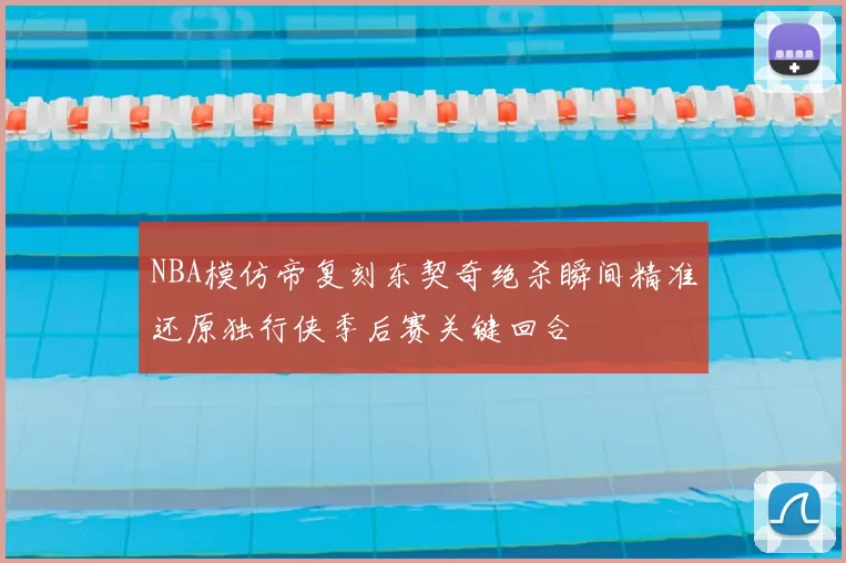 NBA模仿帝复刻东契奇绝杀瞬间精准还原独行侠季后赛关键回合