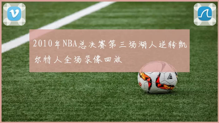 2010年NBA总决赛第三场湖人逆转凯尔特人全场录像回放