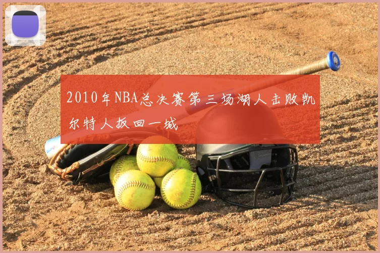 2010年NBA总决赛第三场湖人击败凯尔特人扳回一城