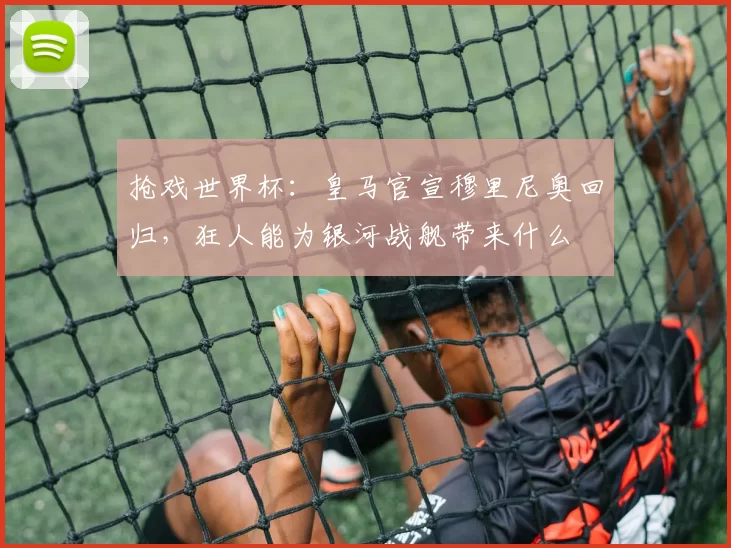 抢戏世界杯:皇马官宣穆里尼奥回归,狂人能为银河战舰带来什么