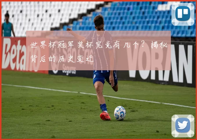 世界杯冠军奖杯究竟有几个？揭秘背后的历史变迁