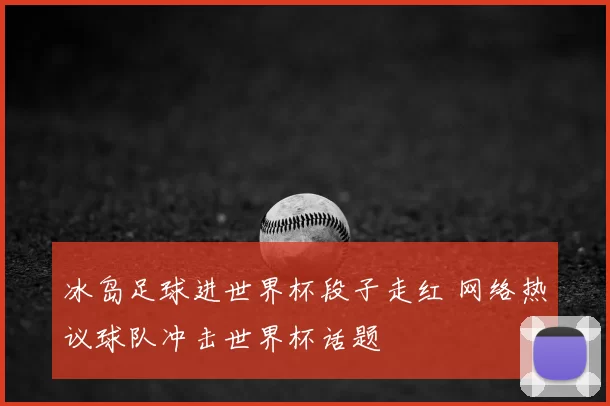 冰岛足球进世界杯段子走红 网络热议球队冲击世界杯话题