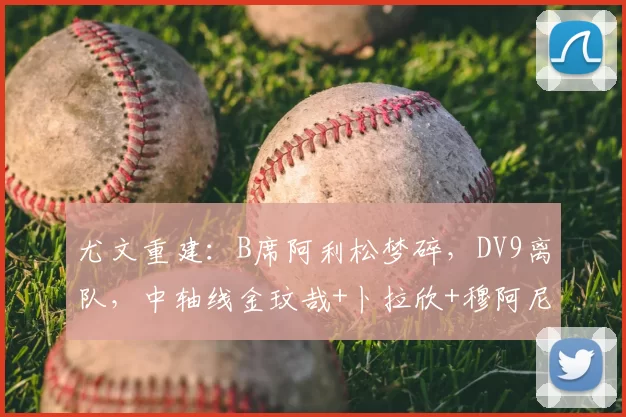 尤文重建:B席阿利松梦碎,DV9离队,中轴线金玟哉+卜拉欣+穆阿尼