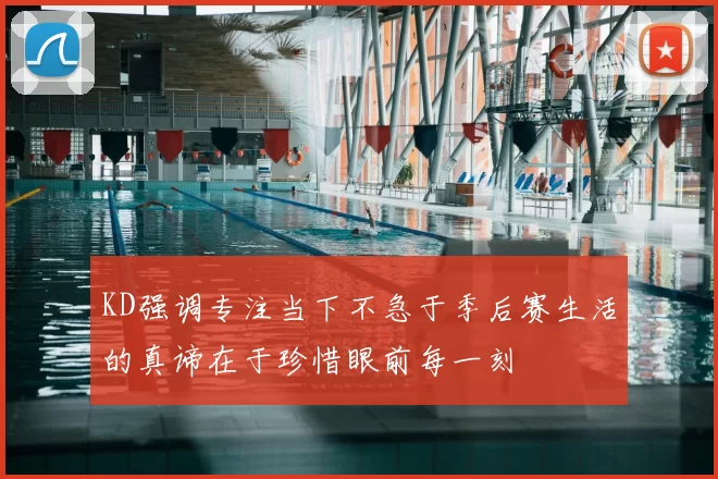 KD强调专注当下不急于季后赛生活的真谛在于珍惜眼前每一刻