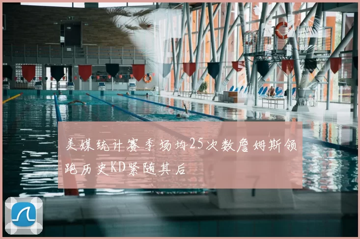 美媒统计赛季场均25次数詹姆斯领跑历史KD紧随其后
