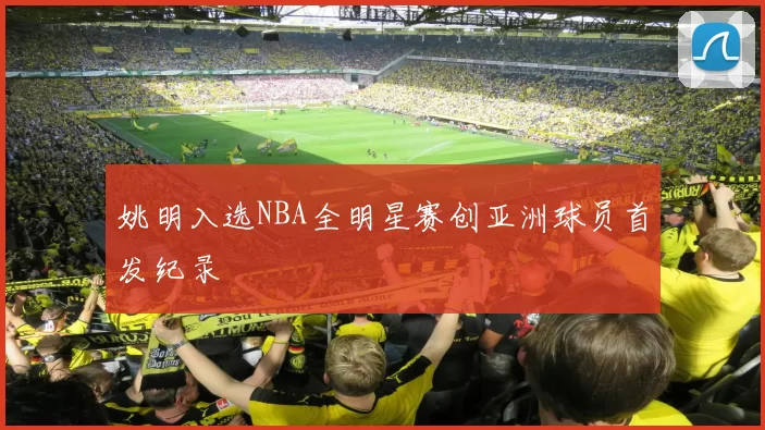 姚明入选NBA全明星赛创亚洲球员首发纪录